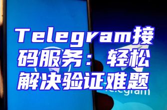 Telegram接码服务：轻松解决验证难题