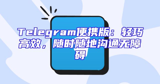 Telegram便携版：轻巧高效，随时随地沟通无障碍