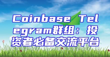 Coinbase Telegram群组：投资者必备交流平台