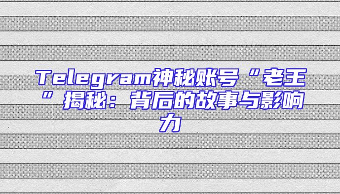 Telegram神秘账号“老王”揭秘：背后的故事与影响力