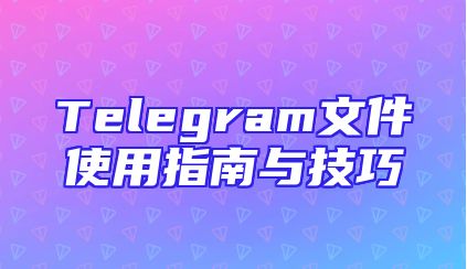 Telegram文件使用指南与技巧