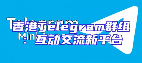 香港Telegram群组：互动交流新平台