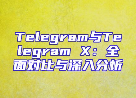 Telegram与Telegram X：全面对比与深入分析