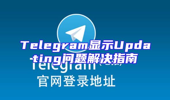 Telegram显示Updating问题解决指南