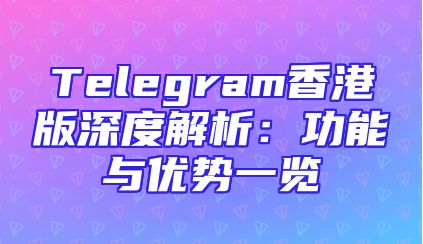 Telegram香港版深度解析：功能与优势一览