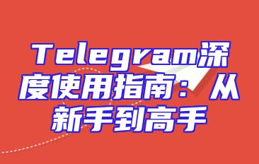 Telegram深度使用指南：从新手到高手