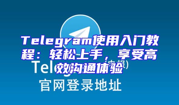Telegram使用入门教程：轻松上手，享受高效沟通体验