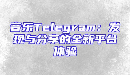 音乐Telegram：发现与分享的全新平台体验