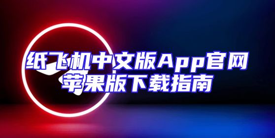 纸飞机中文版App官网苹果版下载指南