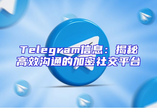 Telegram信息：揭秘高效沟通的加密社交平台