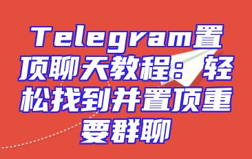 Telegram置顶聊天教程：轻松找到并置顶重要群聊