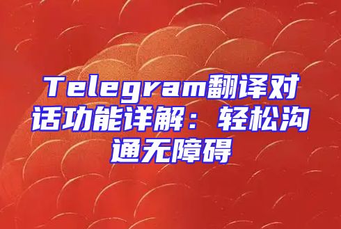 Telegram翻译对话功能详解：轻松沟通无障碍