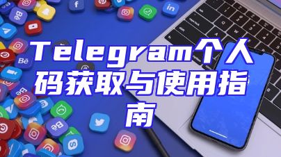 Telegram个人码获取与使用指南