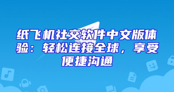 纸飞机社交软件中文版体验：轻松连接全球，享受便捷沟通