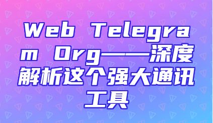 Web Telegram Org——深度解析这个强大通讯工具