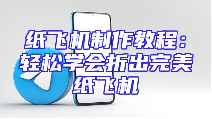 纸飞机制作教程：轻松学会折出完美纸飞机