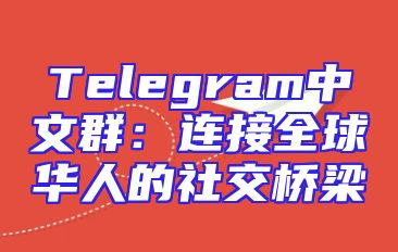 Telegram中文群：连接全球华人的社交桥梁