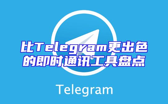 比Telegram更出色的即时通讯工具盘点