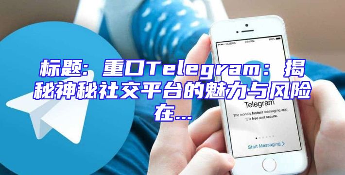 标题: 重口Telegram：揭秘神秘社交平台的魅力与风险在...