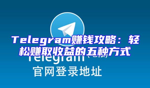 Telegram赚钱攻略：轻松赚取收益的五种方式