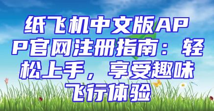 纸飞机中文版APP官网注册指南：轻松上手，享受趣味飞行体验