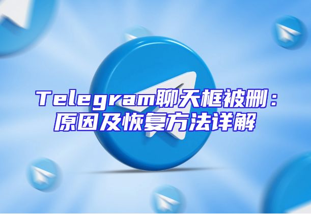 Telegram聊天框被删：原因及恢复方法详解