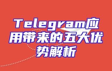Telegram应用带来的五大优势解析