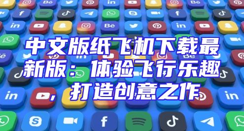 中文版纸飞机下载最新版：体验飞行乐趣，打造创意之作
