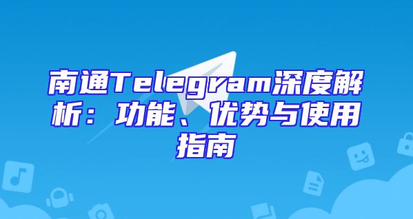 南通Telegram深度解析：功能、优势与使用指南