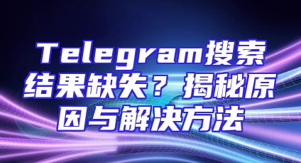Telegram搜索结果缺失？揭秘原因与解决方法