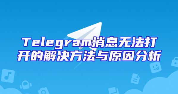 Telegram消息无法打开的解决方法与原因分析