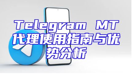 Telegram MT代理使用指南与优势分析
