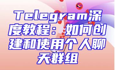 Telegram深度教程：如何创建和使用个人聊天群组