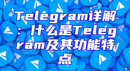 Telegram详解：什么是Telegram及其功能特点