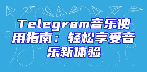 Telegram音乐使用指南：轻松享受音乐新体验