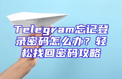 Telegram忘记登录密码怎么办？轻松找回密码攻略