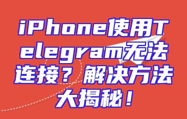 iPhone使用Telegram无法连接？解决方法大揭秘！