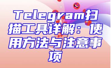 Telegram扫描工具详解：使用方法与注意事项
