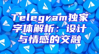 Telegram独家字体解析：设计与情感的交融
