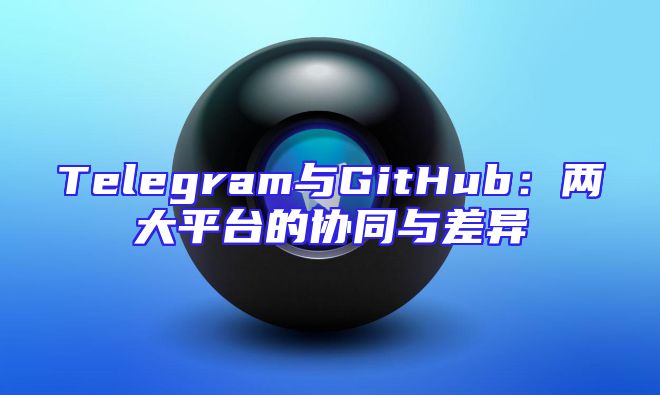 Telegram与GitHub：两大平台的协同与差异