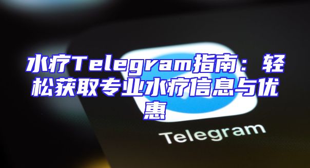 水疗Telegram指南：轻松获取专业水疗信息与优惠
