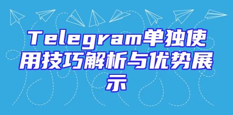 Telegram单独使用技巧解析与优势展示