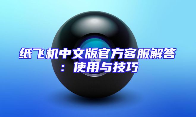 纸飞机中文版官方客服解答：使用与技巧