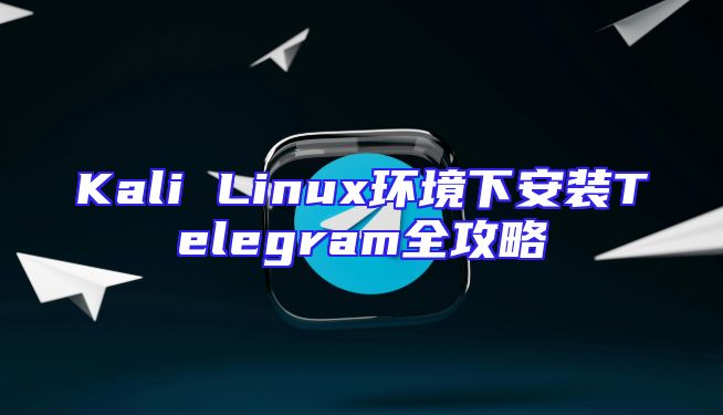 Kali Linux环境下安装Telegram全攻略