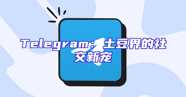 Telegram：土豆界的社交新宠