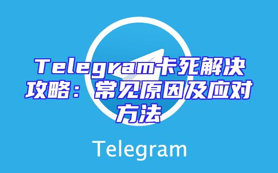 Telegram卡死解决攻略：常见原因及应对方法