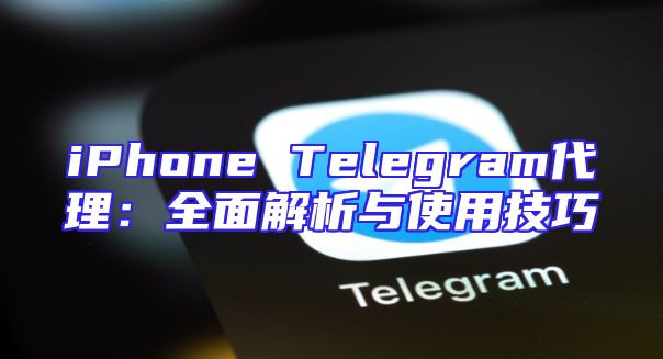 iPhone Telegram代理：全面解析与使用技巧