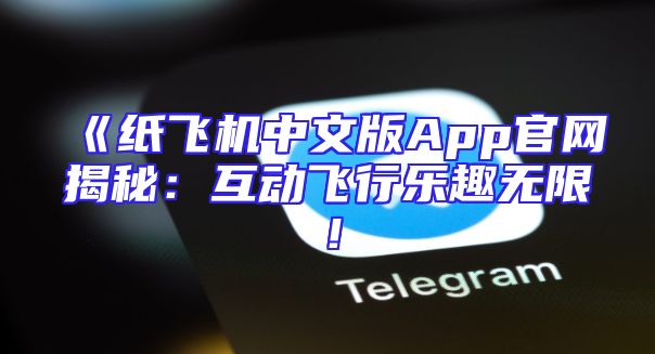 《纸飞机中文版App官网揭秘：互动飞行乐趣无限！