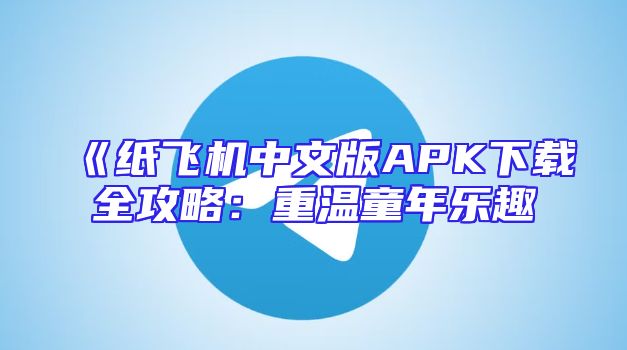 《纸飞机中文版APK下载全攻略：重温童年乐趣