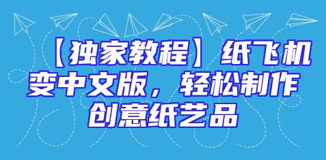 【独家教程】纸飞机变中文版，轻松制作创意纸艺品
